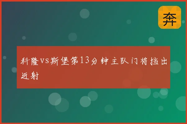 科隆vs斯堡第13分钟主队门将挡出近射