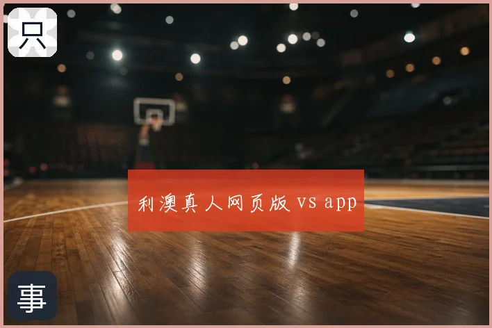 利澳真人网页版 vs app