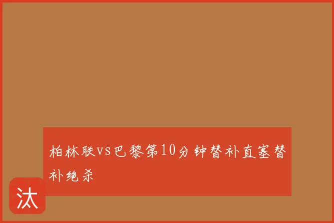 柏林联vs巴黎第10分钟替补直塞替补绝杀