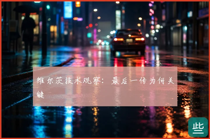 维尔茨技术观察：最后一传为何关键
