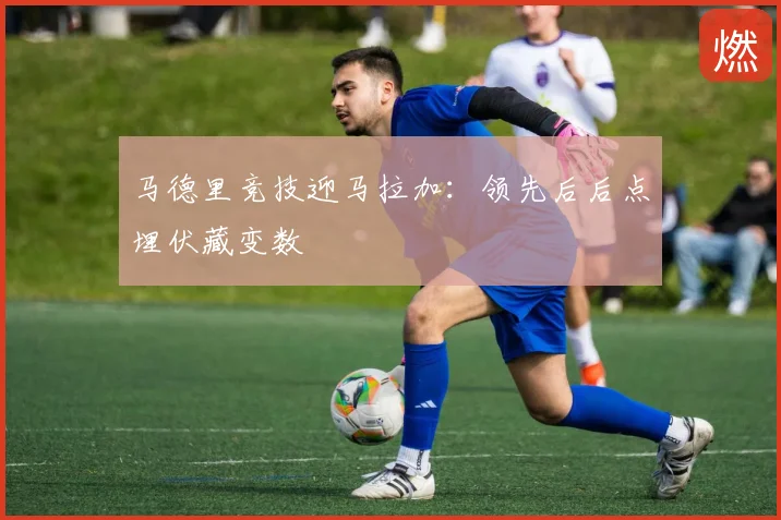 马德里竞技迎马拉加:领先后后点埋伏藏变数