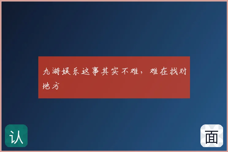 九游娱乐这事其实不难，难在找对地方