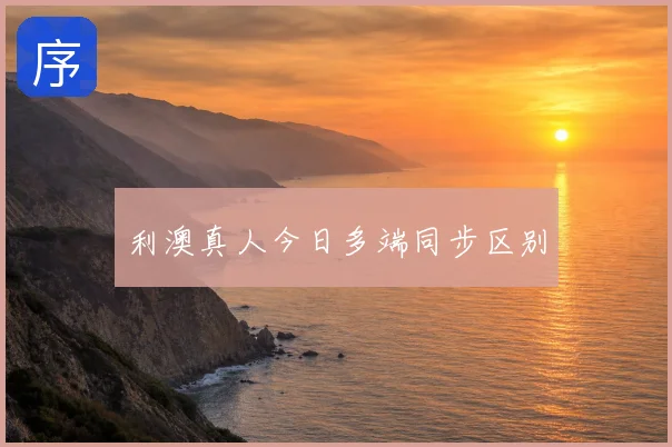 利澳真人今日多端同步区别