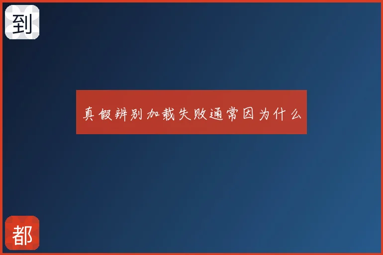 真假辨别加载失败通常因为什么