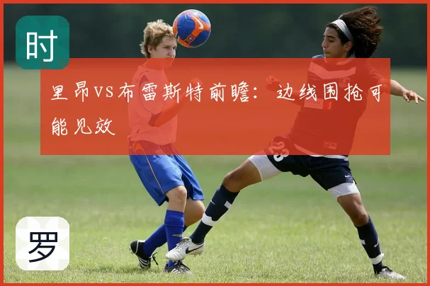 里昂vs布雷斯特前瞻:边线围抢可能见效